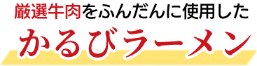 厳選牛肉をふんだんに使用したかるびラーメン